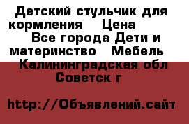 Детский стульчик для кормления  › Цена ­ 2 500 - Все города Дети и материнство » Мебель   . Калининградская обл.,Советск г.